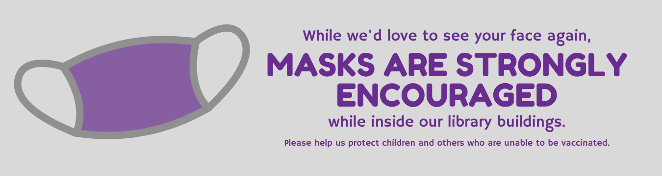 Masks are strongly encouraged while visiting our library buildings.